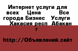 Интернет услуги для всех! › Цена ­ 300 - Все города Бизнес » Услуги   . Хакасия респ.,Абакан г.